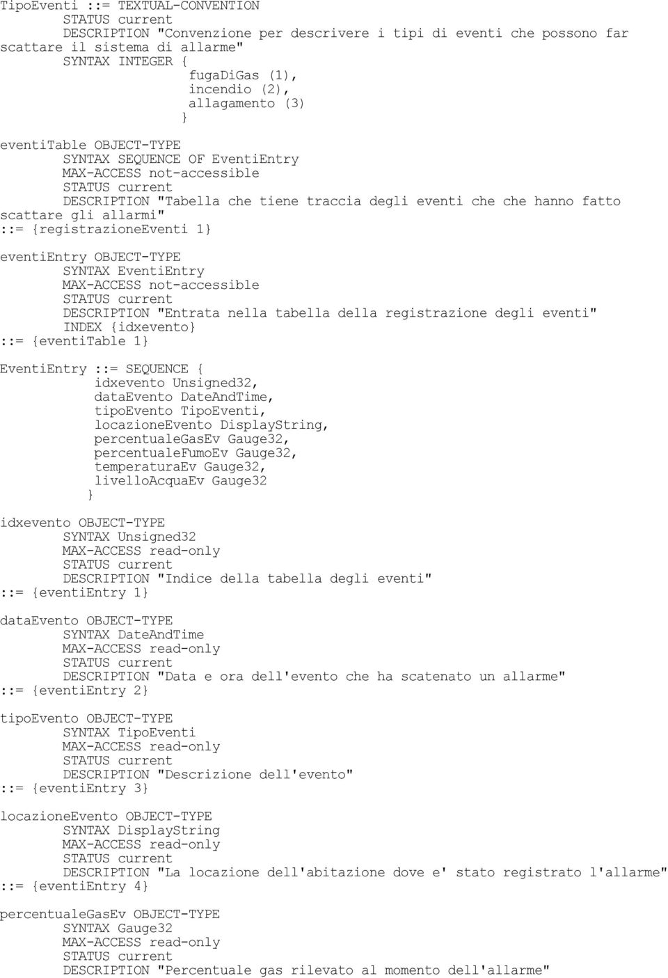 OBJECT-TYPE SYNTAX EventiEntry DESCRIPTION "Entrata nella tabella della registrazione degli eventi" INDEX {idxevento ::= {eventitable 1 EventiEntry ::= SEQUENCE { idxevento Unsigned32, dataevento