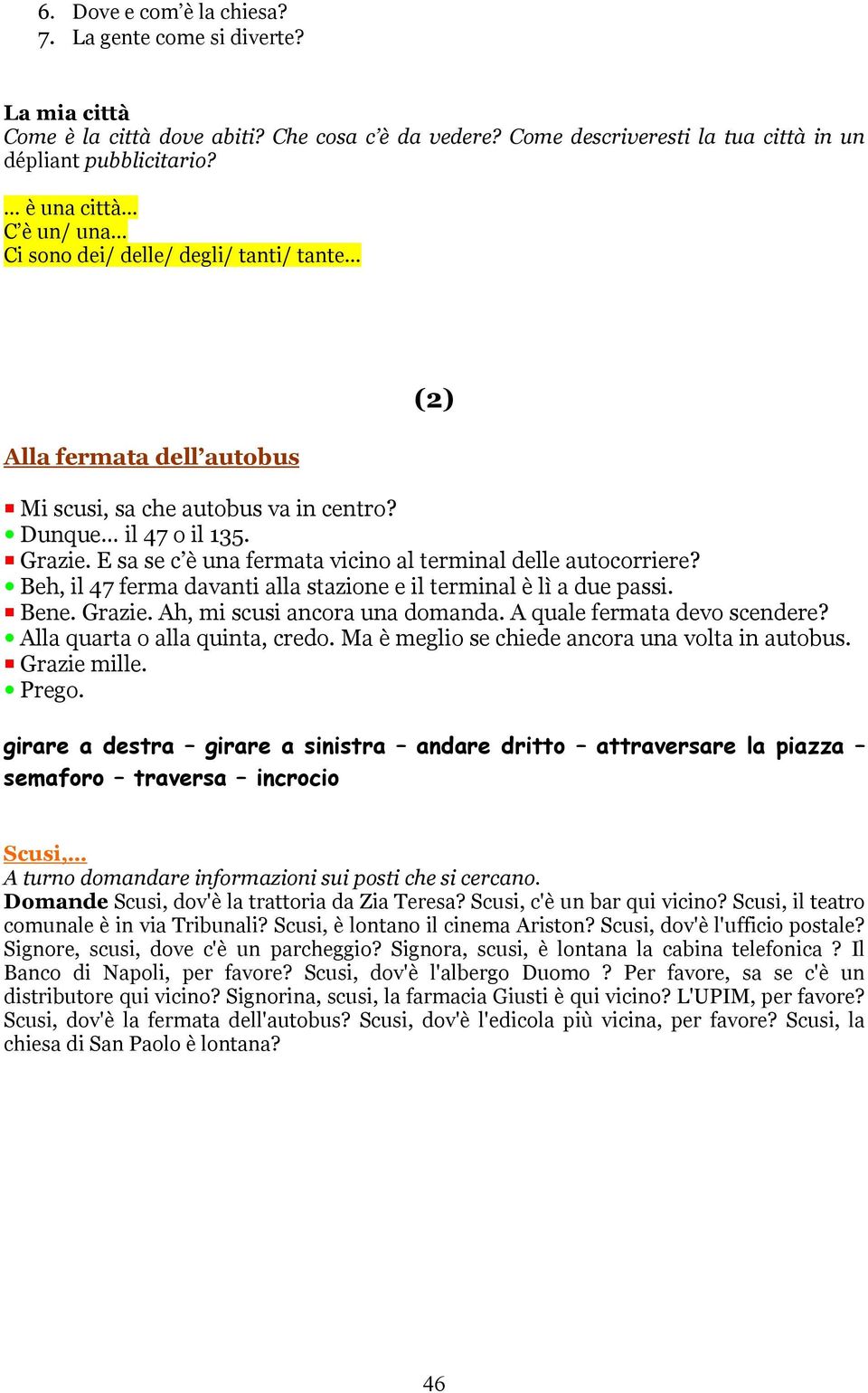 E sa se c è una fermata vicino al terminal delle autocorriere? Beh, il 47 ferma davanti alla stazione e il terminal è lì a due passi. Bene. Grazie. Ah, mi scusi ancora una domanda.