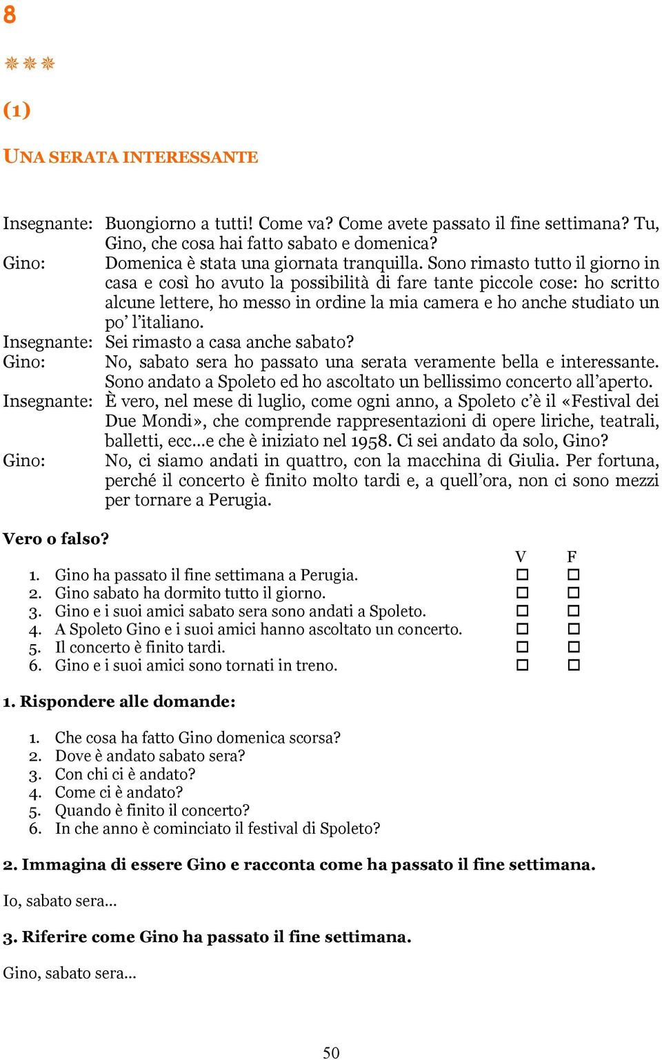 Sono rimasto tutto il giorno in casa e così ho avuto la possibilità di fare tante piccole cose: ho scritto alcune lettere, ho messo in ordine la mia camera e ho anche studiato un po l italiano.