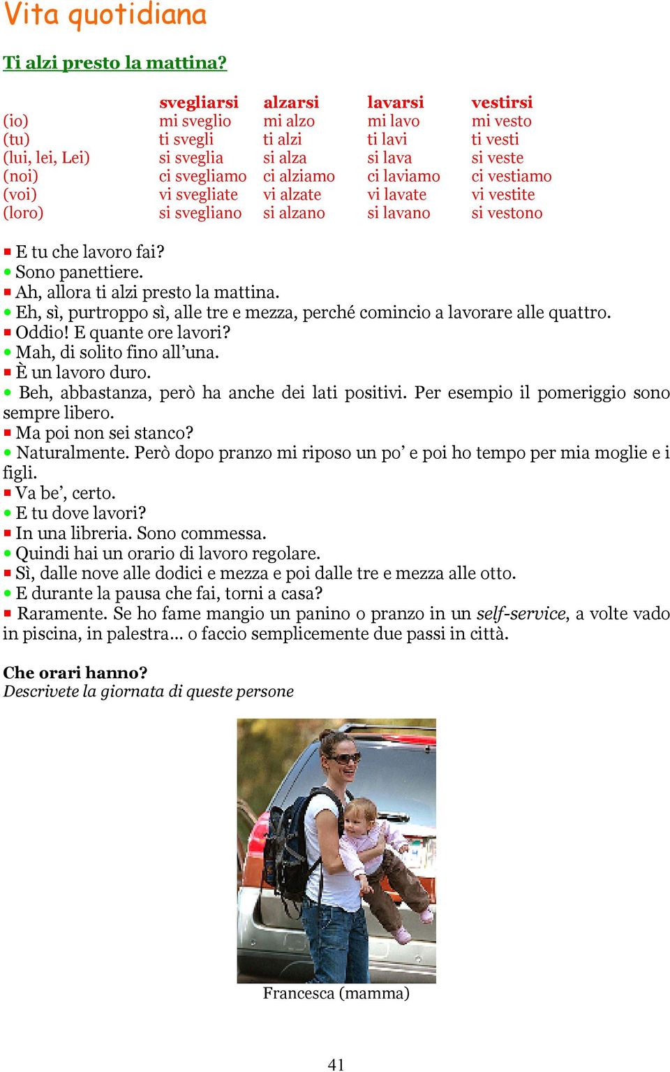 ci laviamo ci vestiamo (voi) vi svegliate vi alzate vi lavate vi vestite (loro) si svegliano si alzano si lavano si vestono E tu che lavoro fai? Sono panettiere. Ah, allora ti alzi presto la mattina.