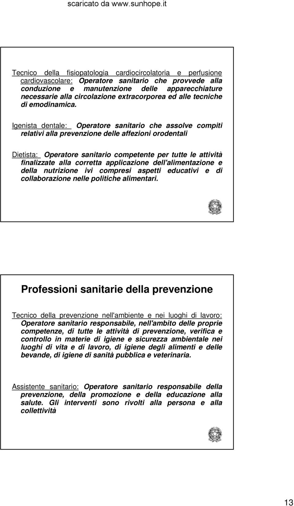 Igenista dentale: Operatore sanitario che assolve compiti relativi alla prevenzione delle affezioni orodentali Dietista: Operatore sanitario competente per tutte le attività finalizzate alla corretta