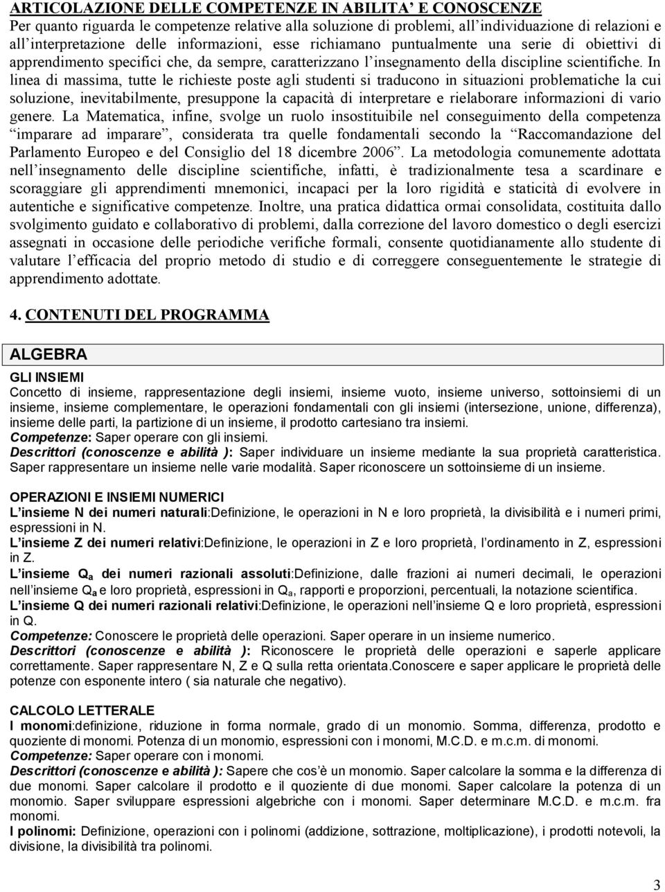 In linea di massima, tutte le richieste poste agli studenti si traducono in situazioni problematiche la cui soluzione, inevitabilmente, presuppone la capacità di interpretare e rielaborare