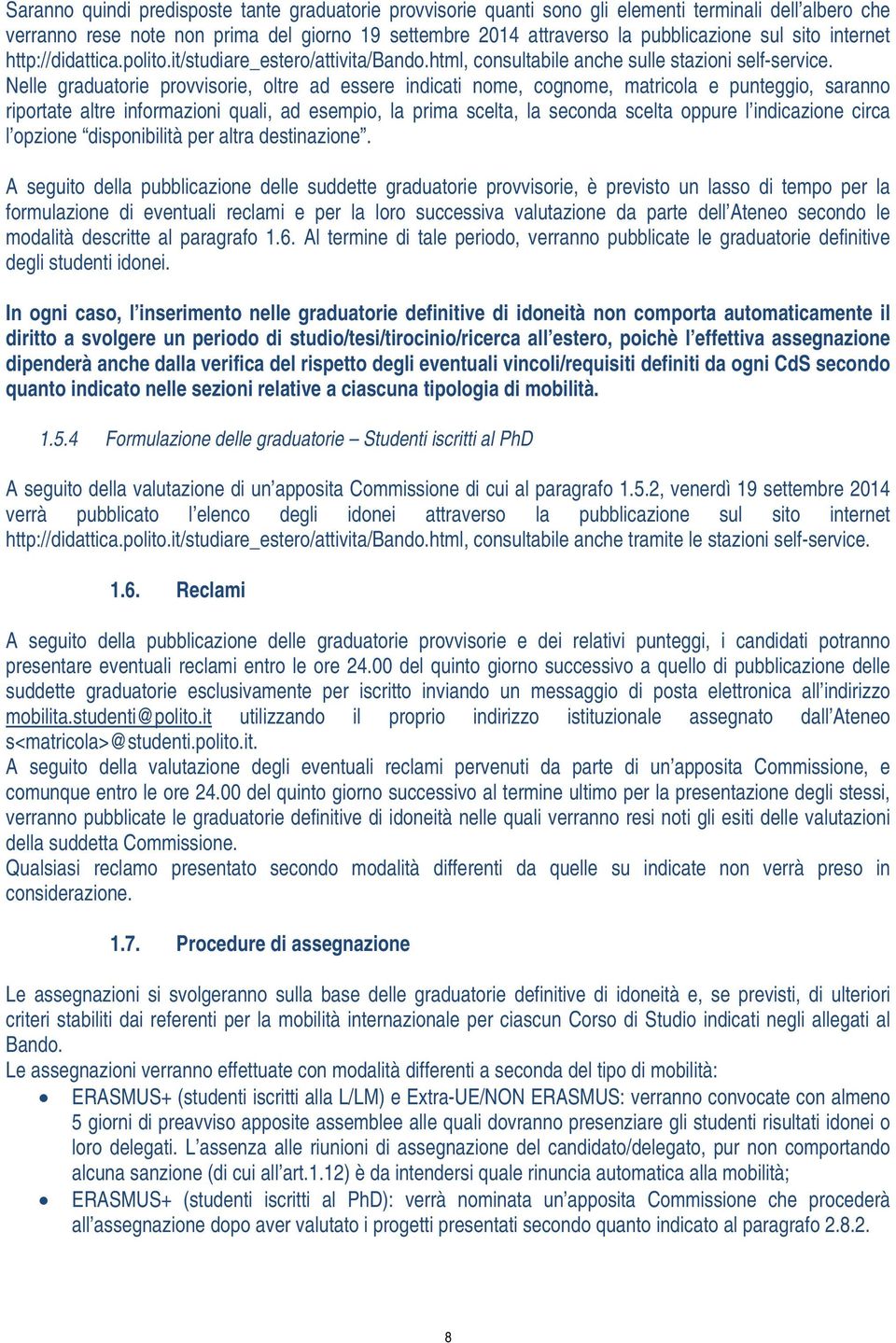 Nelle graduatorie provvisorie, oltre ad essere indicati nome, cognome, matricola e punteggio, saranno riportate altre informazioni quali, ad esempio, la prima scelta, la seconda scelta oppure l