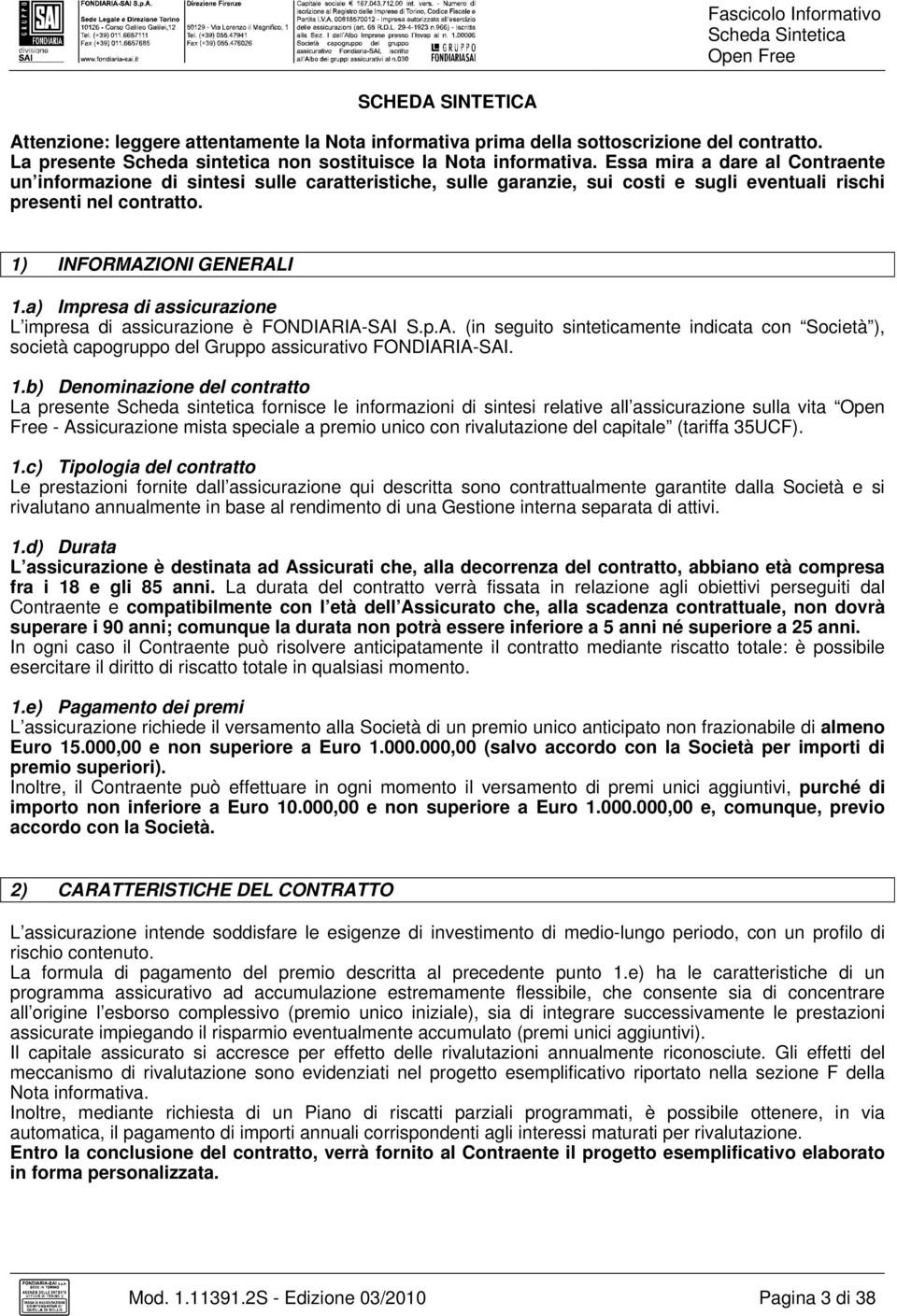 a) Impresa di assicurazione L impresa di assicurazione è FONDIARIA-SAI S.p.A. (in seguito sinteticamente indicata con Società ), società capogruppo del Gruppo assicurativo FONDIARIA-SAI. 1.