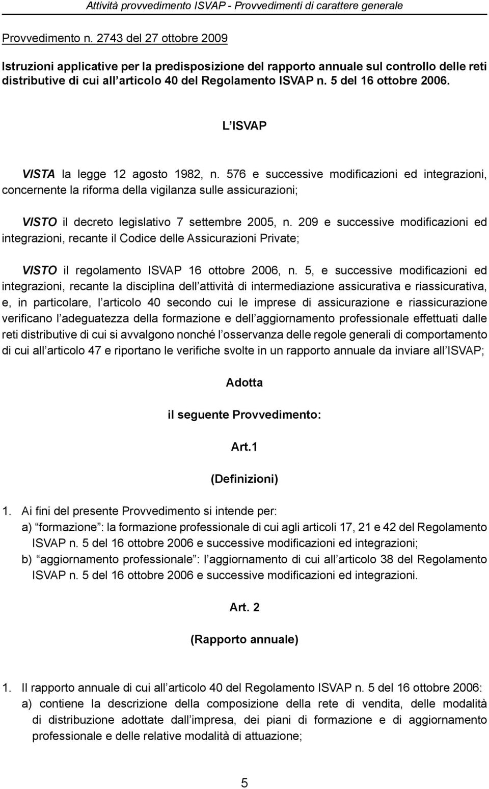 L ISVAP VISTA la legge 12 agosto 1982, n. 576 e successive modificazioni ed integrazioni, concernente la riforma della vigilanza sulle assicurazioni; VISTO il decreto legislativo 7 settembre 2005, n.