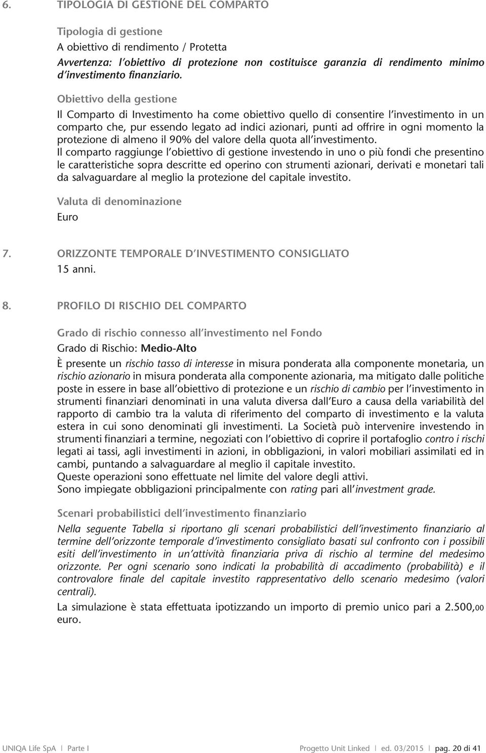 Obiettivo della gestione Il Comparto di Investimento ha come obiettivo quello di consentire l investimento in un comparto che, pur essendo legato ad indici azionari, punti ad offrire in ogni momento