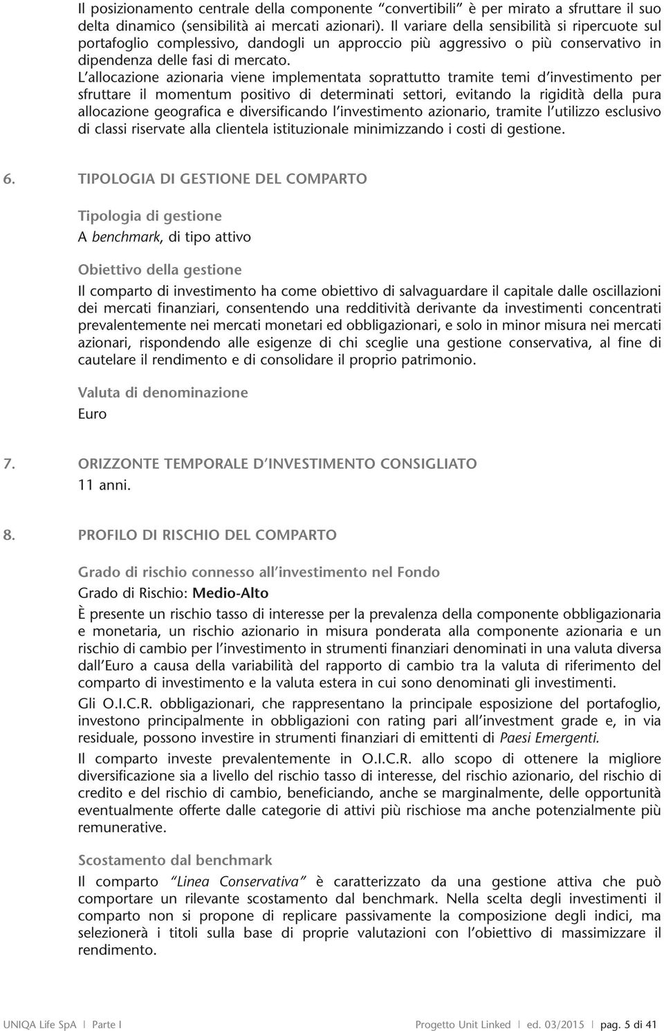 L allocazione azionaria viene implementata soprattutto tramite temi d investimento per sfruttare il momentum positivo di determinati settori, evitando la rigidità della pura allocazione geografica e