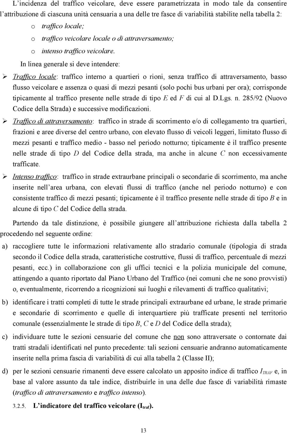 In linea generale si deve intendere: Traffico locale: traffico interno a quartieri o rioni, senza traffico di attraversamento, basso flusso veicolare e assenza o quasi di mezzi pesanti (solo pochi