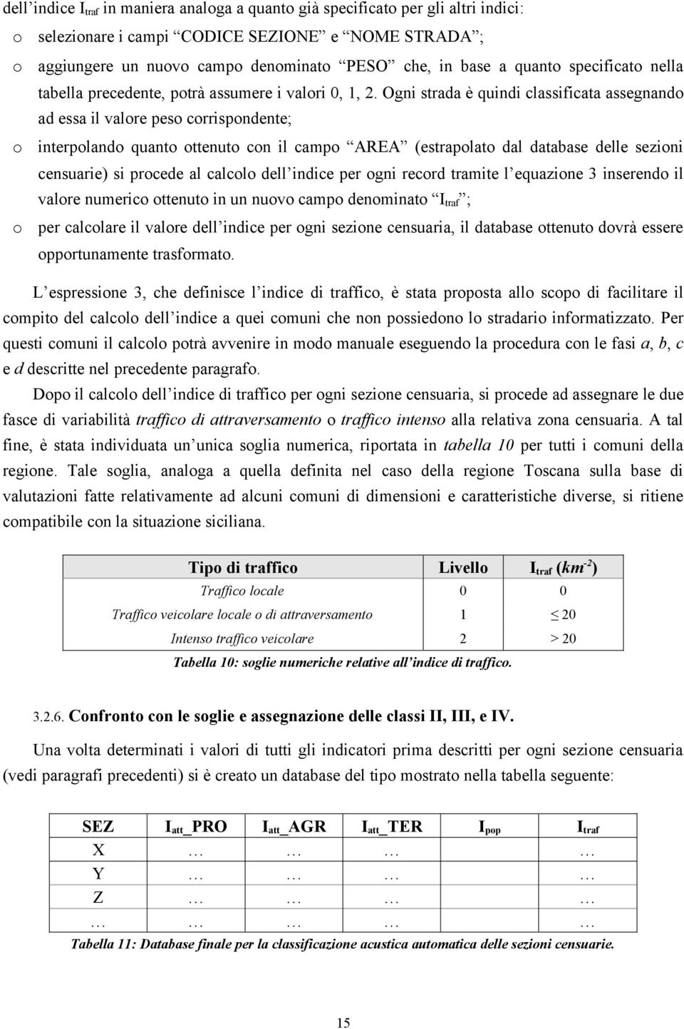 Ogni strada è quindi classificata assegnando ad essa il valore peso corrispondente; o interpolando quanto ottenuto con il campo AREA (estrapolato dal database delle sezioni censuarie) si procede al