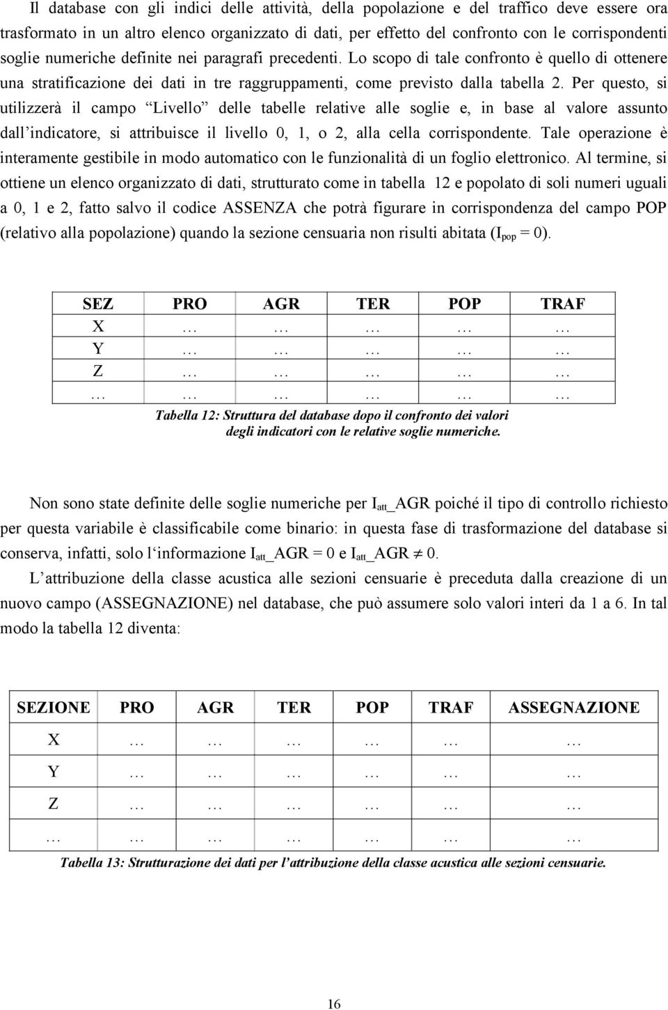 Per questo, si utilizzerà il campo Livello delle tabelle relative alle soglie e, in base al valore assunto dall indicatore, si attribuisce il livello 0, 1, o 2, alla cella corrispondente.