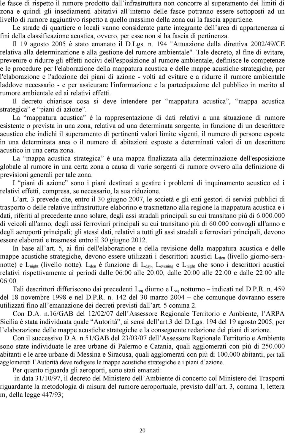 Le strade di quartiere o locali vanno considerate parte integrante dell area di appartenenza ai fini della classificazione acustica, ovvero, per esse non si ha fascia di pertinenza.