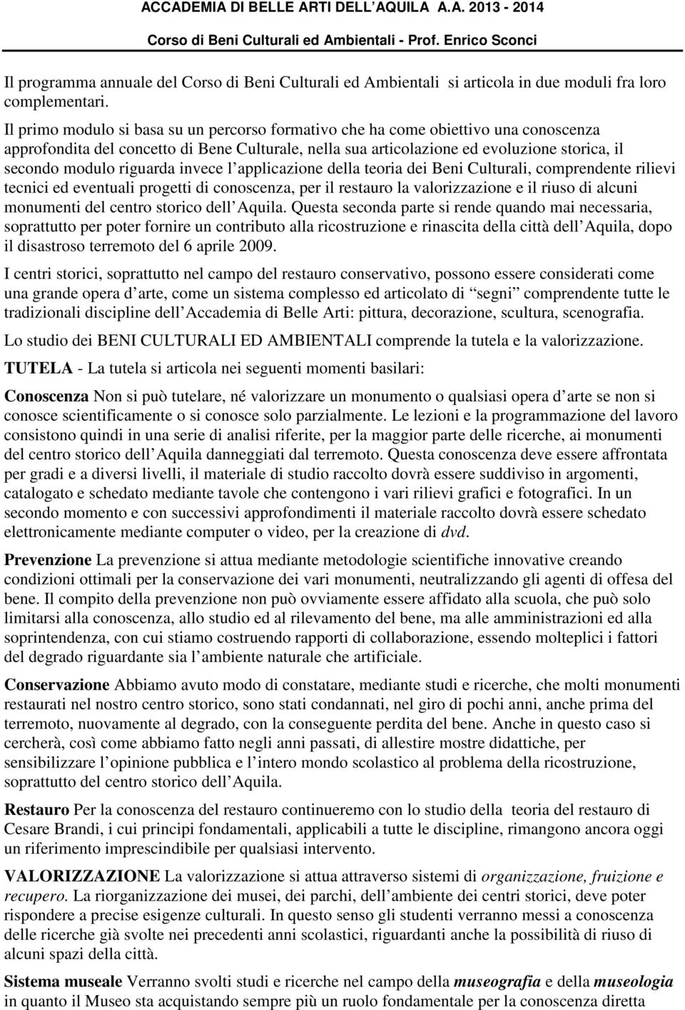 Il primo modulo si basa su un percorso formativo che ha come obiettivo una conoscenza approfondita del concetto di Bene Culturale, nella sua articolazione ed evoluzione storica, il secondo modulo