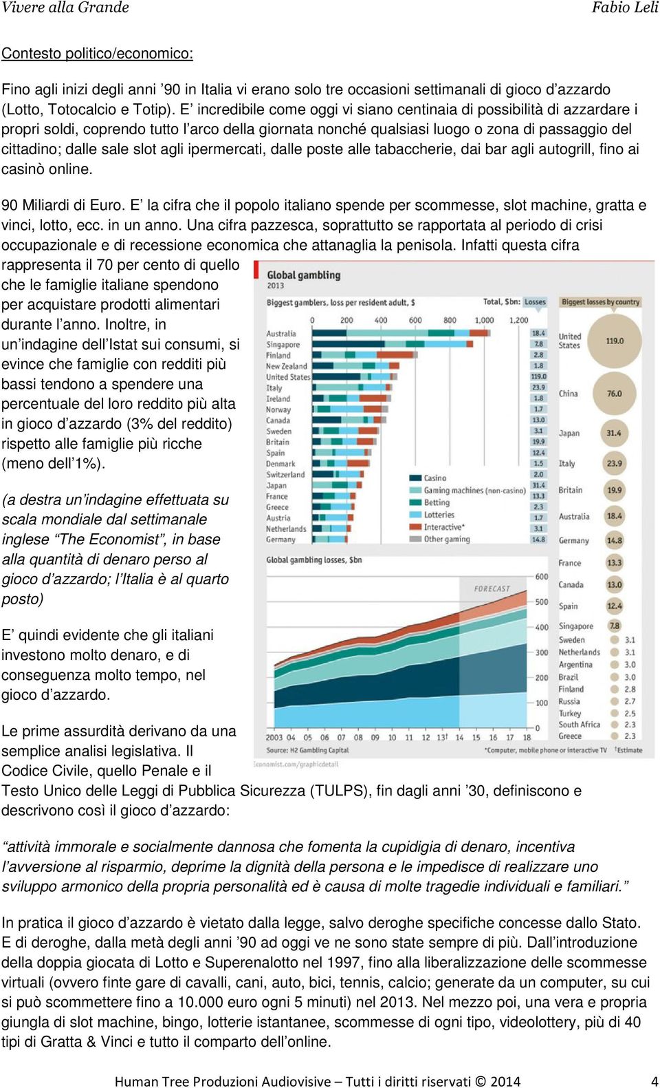 agli ipermercati, dalle poste alle tabaccherie, dai bar agli autogrill, fino ai casinò online. 90 Miliardi di Euro.