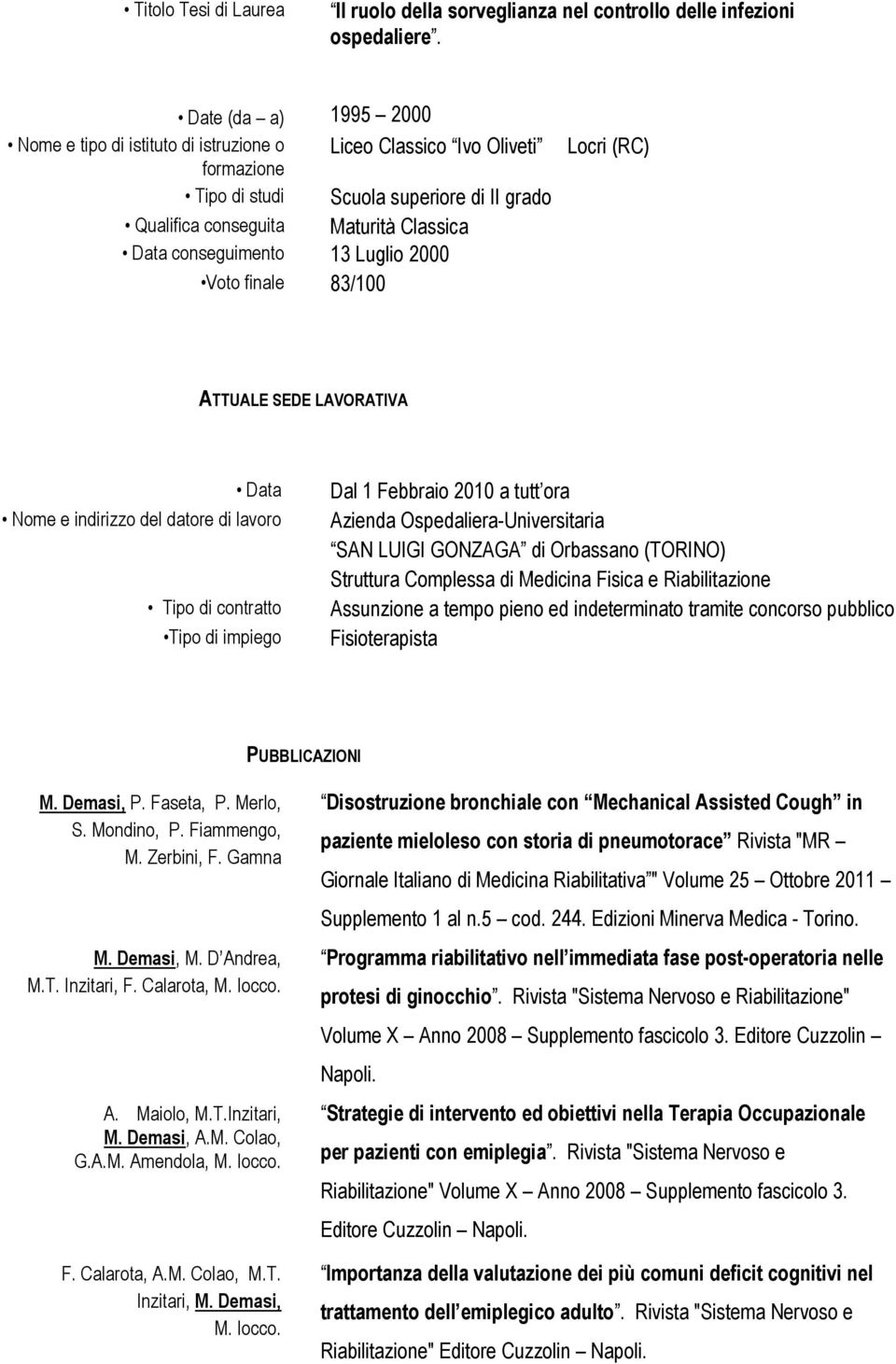 2000 Voto finale 83/100 Locri (RC) ATTUALE SEDE LAVORATIVA Data Nome e indirizzo del datore di lavoro Tipo di contratto Tipo di impiego Dal 1 Febbraio 2010 a tutt ora Azienda