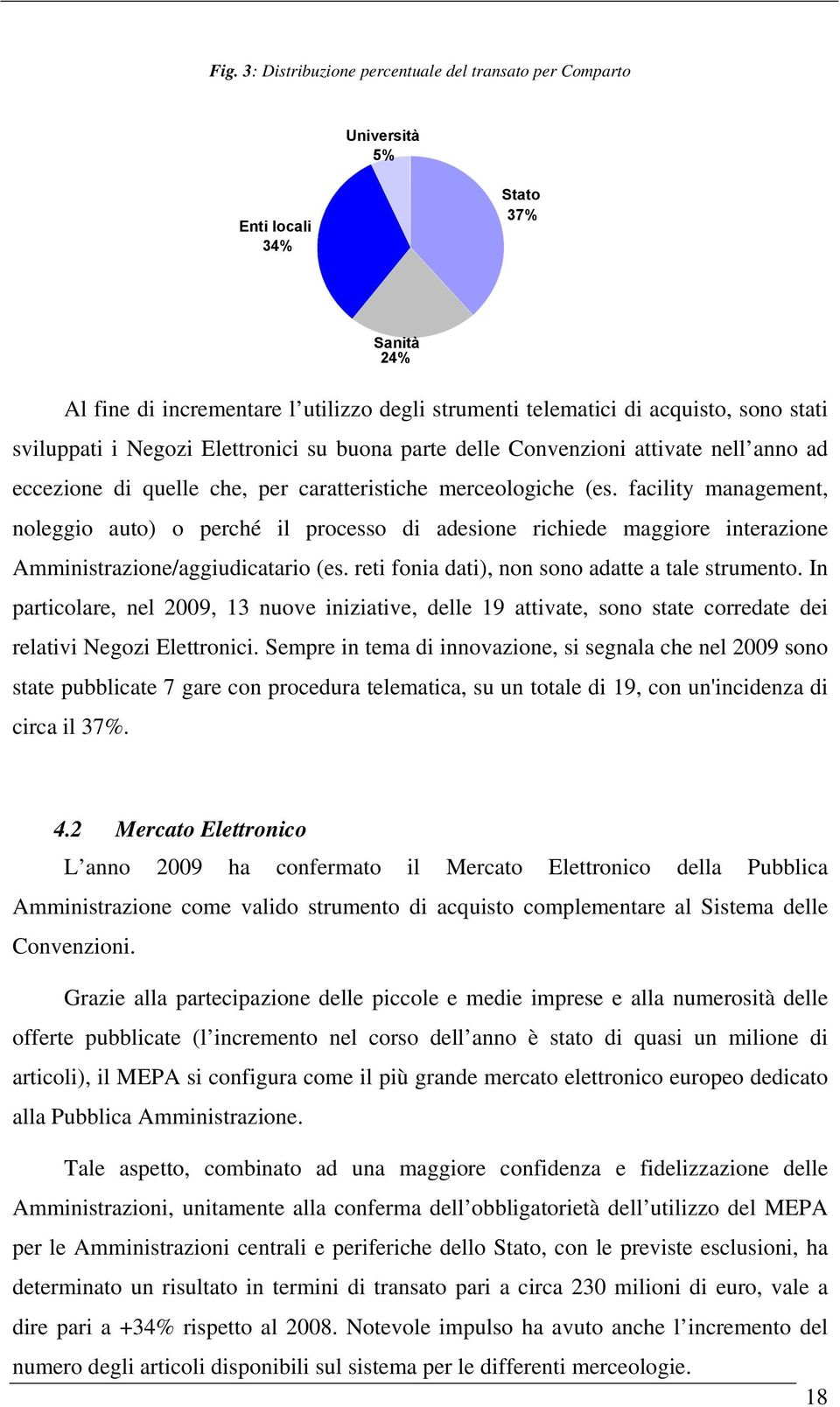 facility management, noleggio auto) o perché il processo di adesione richiede maggiore interazione Amministrazione/aggiudicatario (es. reti fonia dati), non sono adatte a tale strumento.