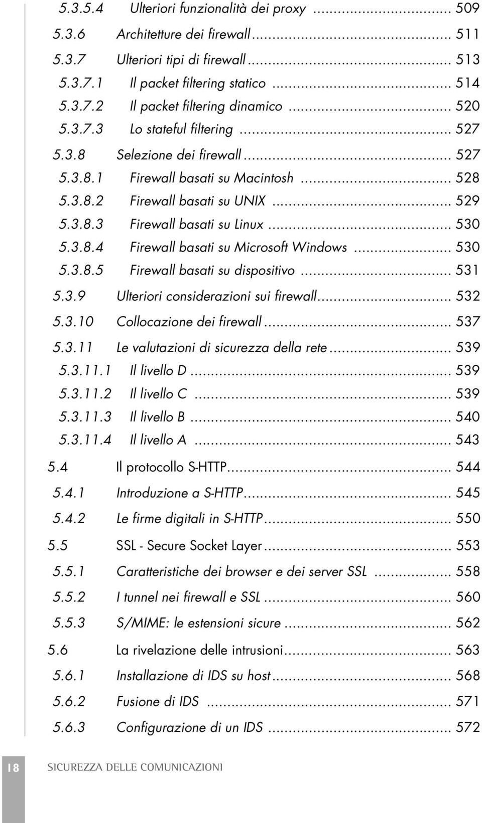 .. 530 5.3.8.4 Firewall basati su Microsoft Windows... 530 5.3.8.5 Firewall basati su dispositivo... 531 5.3.9 Ulteriori considerazioni sui firewall... 532 5.3.10 Collocazione dei firewall... 537 5.3.11 Le valutazioni di sicurezza della rete.