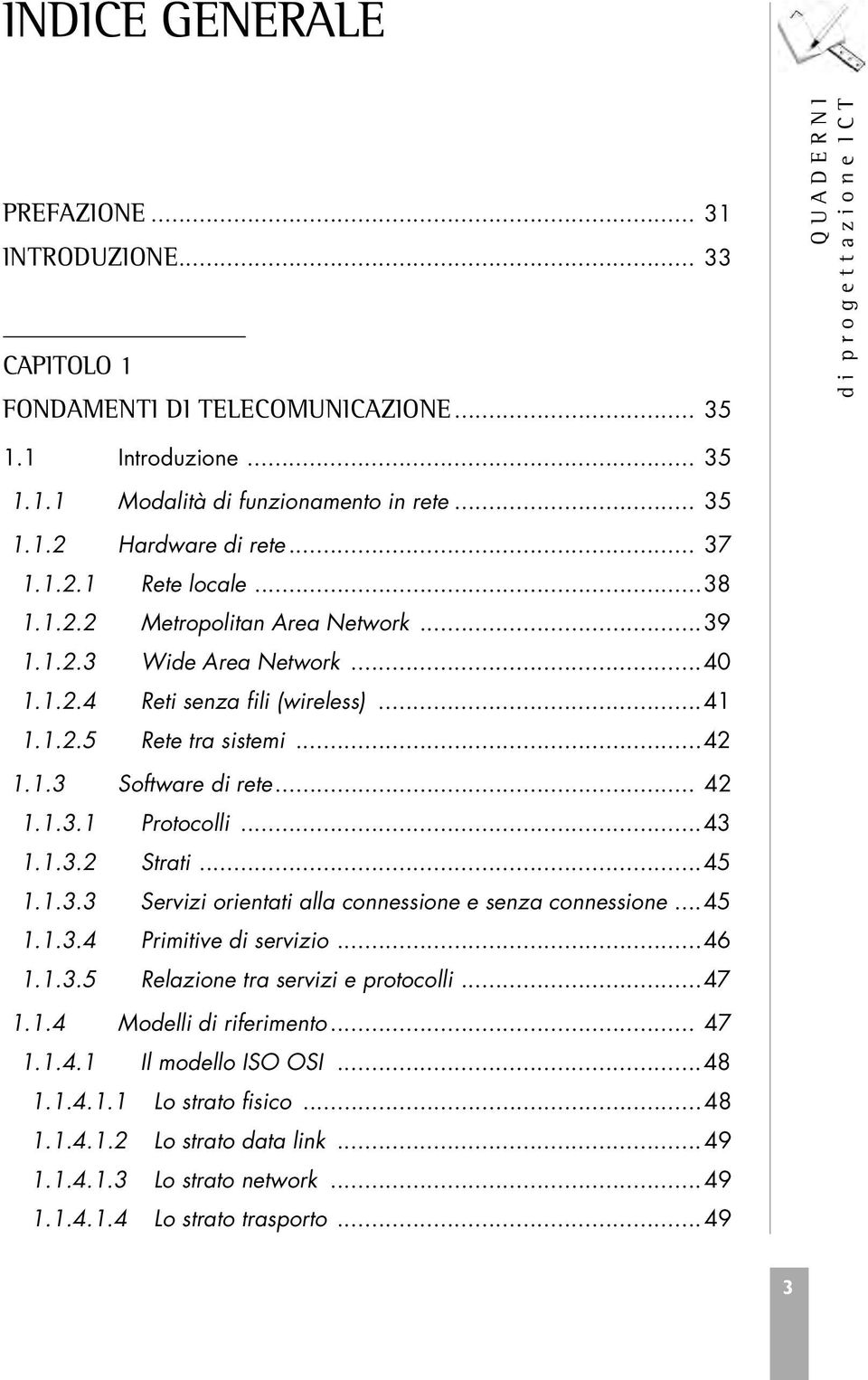 1.3 Software di rete... 42 1.1.3.1 Protocolli...43 1.1.3.2 Strati...45 1.1.3.3 Servizi orientati alla connessione e senza connessione...45 1.1.3.4 Primitive di servizio...46 1.1.3.5 Relazione tra servizi e protocolli.