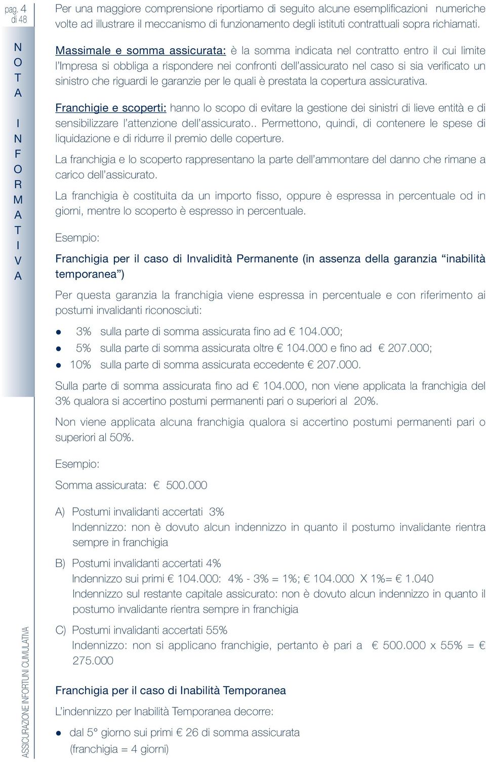 per e quai è prestata a copertura assicurativa. Franchigie e scoperti: hanno o scopo di evitare a gestione dei sinistri di ieve entità e di sensibiizzare attenzione de assicurato.