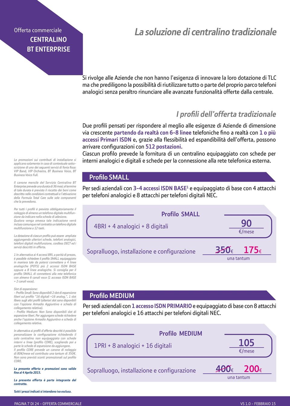 Le promozioni sui contributi di installazione si applicano solamente in caso di contestuale sottoscrizione di uno dei seguenti servizi di fonia fissa: VIP Band, VIP Orchestra, BT Business Voice, BT