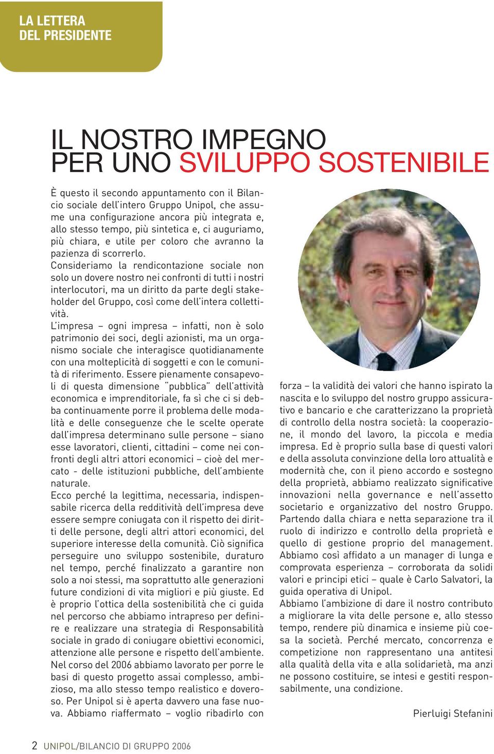 Consideriamo la rendicontazione sociale non solo un dovere nostro nei confronti di tutti i nostri interlocutori, ma un diritto da parte degli stakeholder del Gruppo, così come dell intera