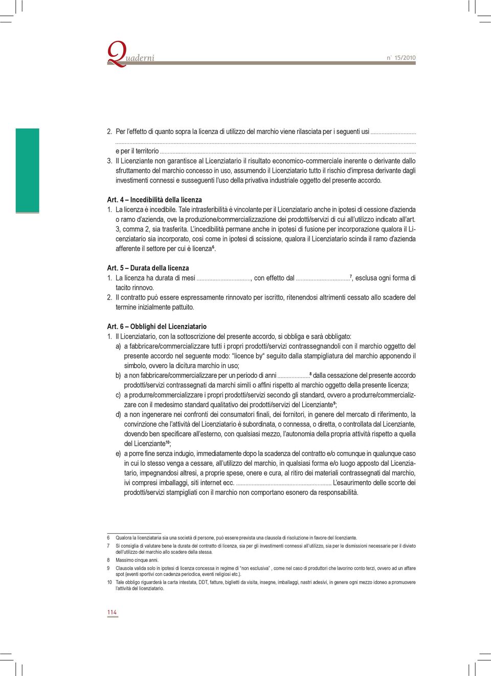 impresa derivante dagli investimenti connessi e susseguenti l uso della privativa industriale oggetto del presente accordo. Art. 4 Incedibilità della licenza 1. La licenza è incedibile.