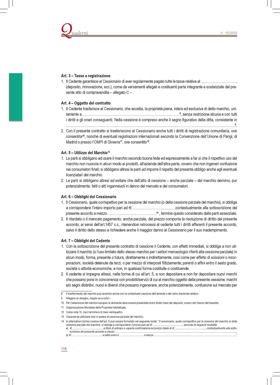 Il Cedente trasferisce al Cessionario, che accetta, la proprietà piena, intera ed esclusiva di detto marchio, unitamente a 8, senza restrizione alcuna e con tutti i diritti e gli oneri conseguenti.