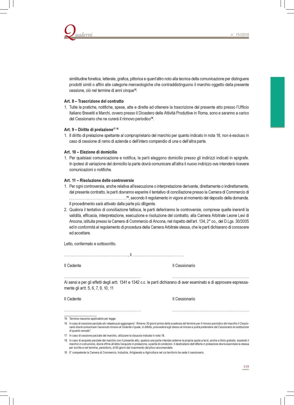 Tutte le pratiche, notifiche, spese, atte e dirette ad ottenere la trascrizione del presente atto presso l Ufficio Italiano Brevetti e Marchi, ovvero presso il Dicastero delle Attività Produttive in