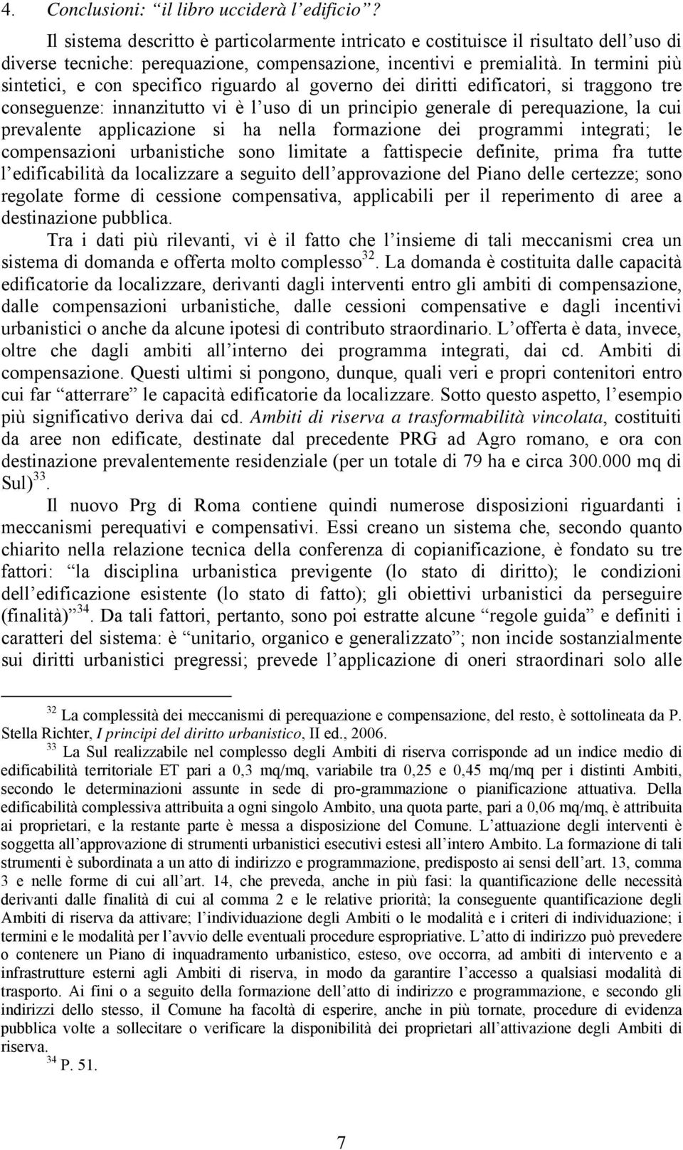 In termini più sintetici, e con specifico riguardo al governo dei diritti edificatori, si traggono tre conseguenze: innanzitutto vi è l uso di un principio generale di perequazione, la cui prevalente