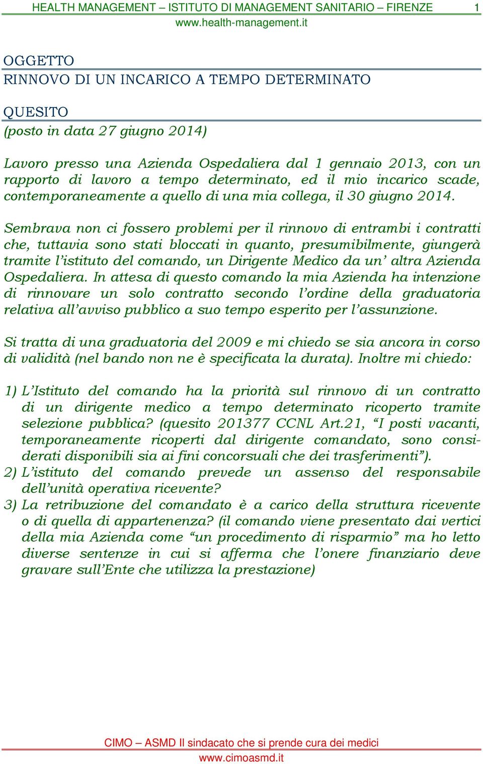 Sembrava non ci fossero problemi per il rinnovo di entrambi i contratti che, tuttavia sono stati bloccati in quanto, presumibilmente, giungerà tramite l istituto del comando, un Dirigente Medico da