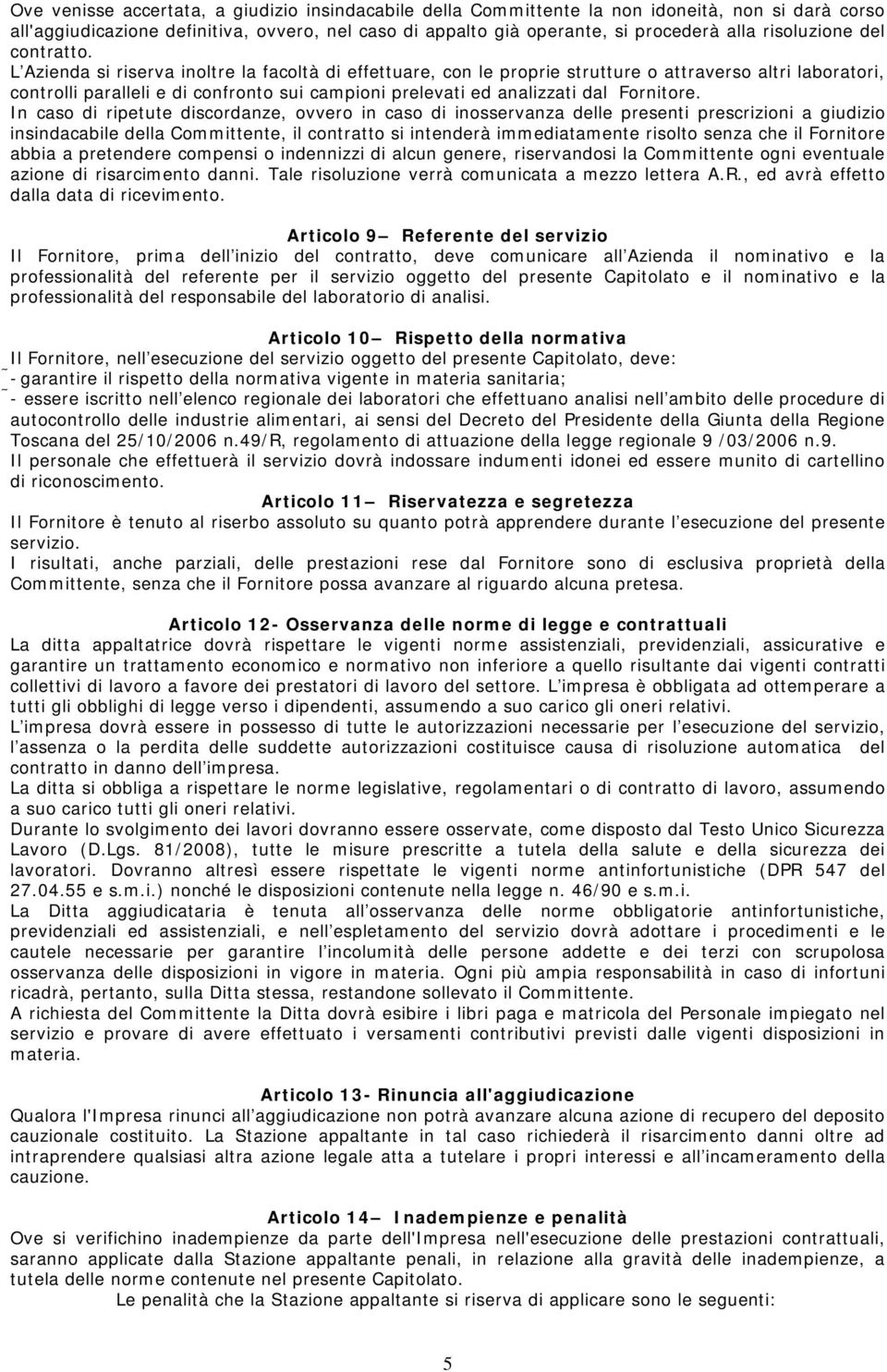 L Azienda si riserva inoltre la facoltà di effettuare, con le proprie strutture o attraverso altri laboratori, controlli paralleli e di confronto sui campioni prelevati ed analizzati dal Fornitore.