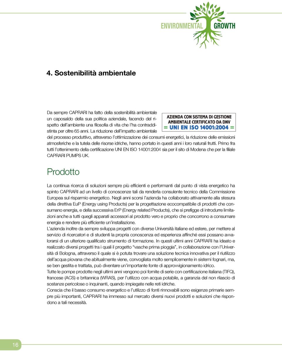 La riduzione dell impatto ambientale del processo produttivo, attraverso l ottimizzazione dei consumi energetici, la riduzione delle emissioni atmosferiche e la tutela delle risorse idriche, hanno