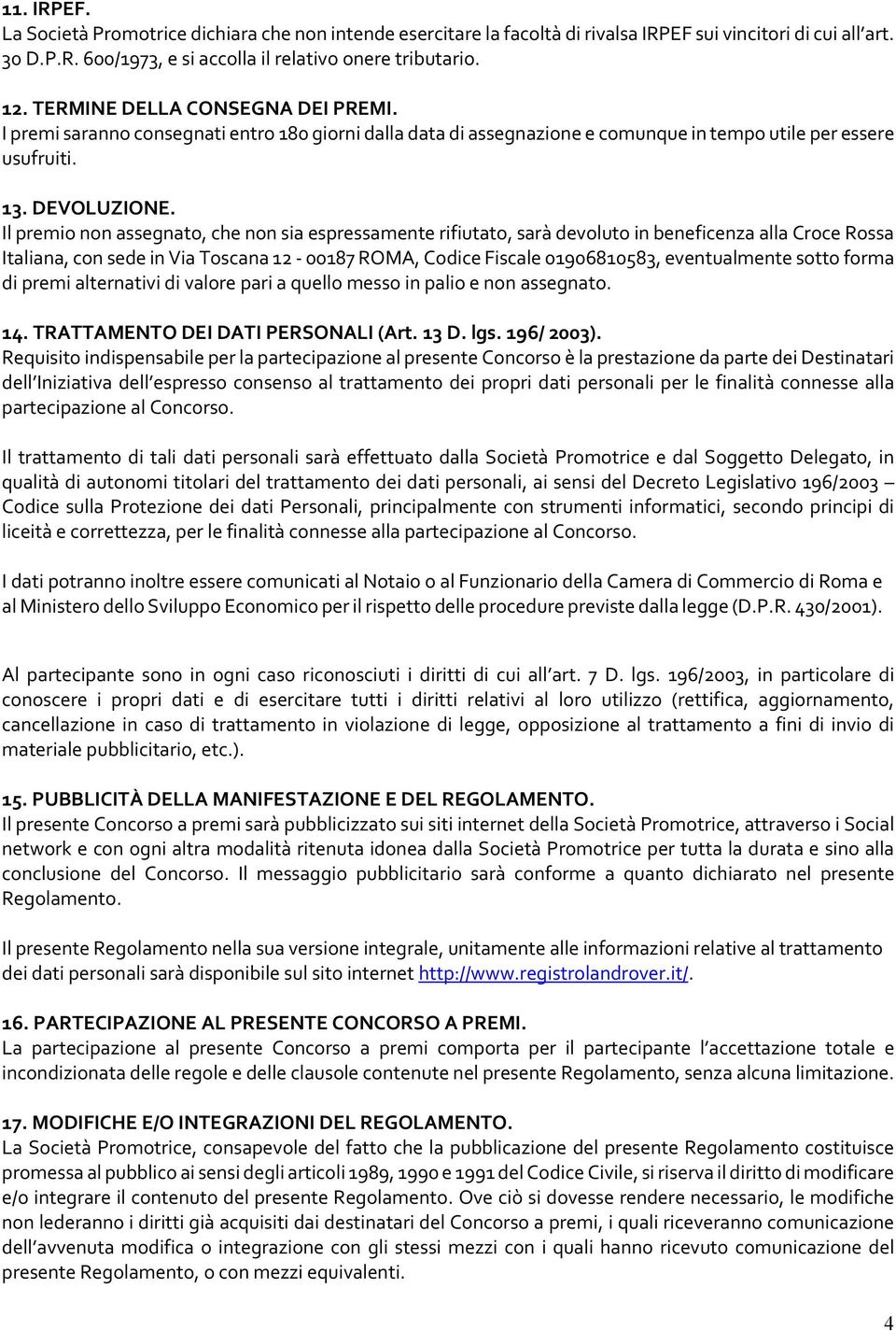 Il premio non assegnato, che non sia espressamente rifiutato, sarà devoluto in beneficenza alla Croce Rossa Italiana, con sede in Via Toscana 12 00187 ROMA, Codice Fiscale 01906810583, eventualmente