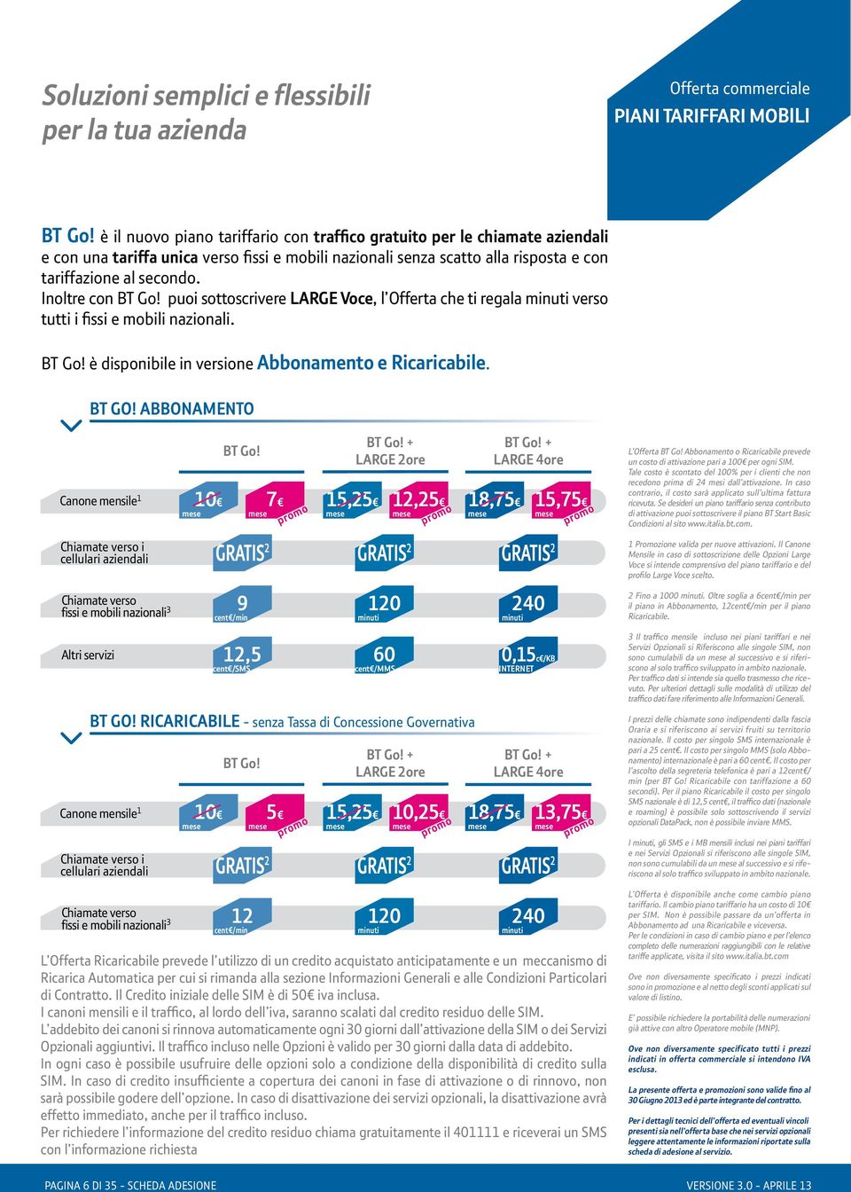 Inoltre con BT Go! puoi sottoscrivere LARGE Voce, l Offerta che ti regala verso tutti i fissi e mobili nazionali. BT Go! è disponibile in versione Abbonamento e Ricaricabile. BT GO!