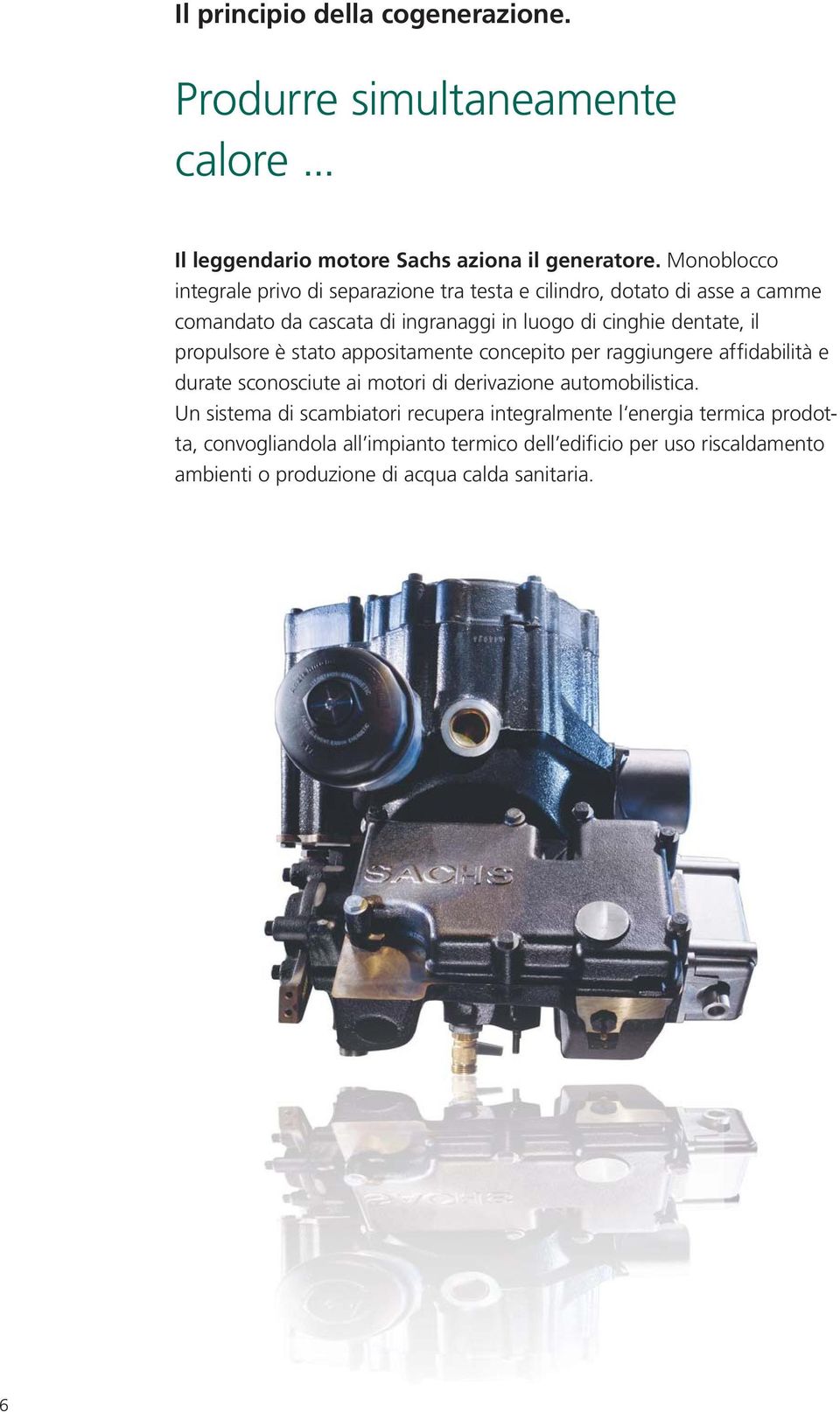 il propulsore è stato appositamente concepito per raggiungere affidabilità e durate sconosciute ai motori di derivazione automobilistica.