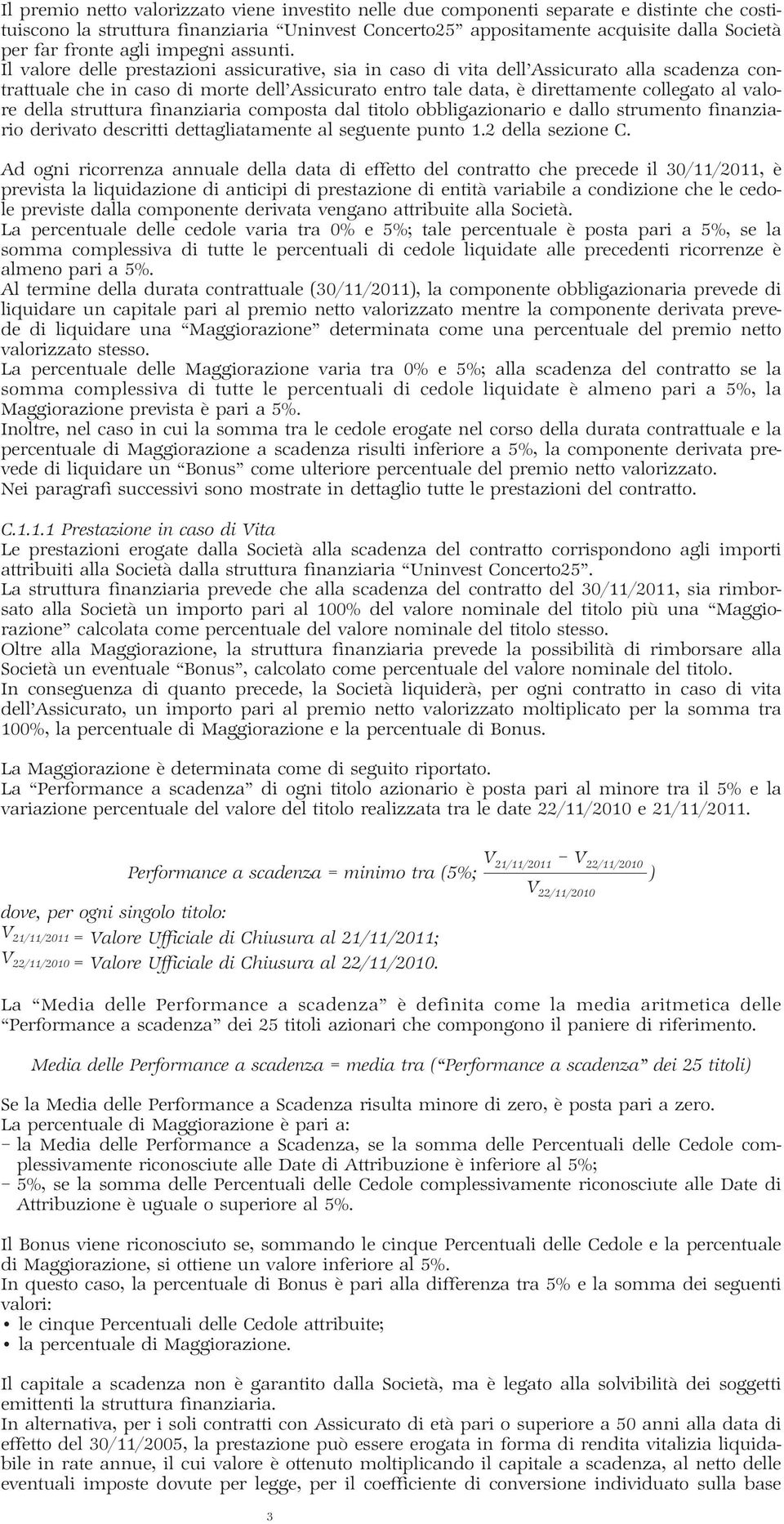 Il valore delle prestazioni assicurative, sia in caso di vita dell Assicurato alla scadenza contrattuale che in caso di morte dell Assicurato entro tale data, è direttamente collegato al valore della