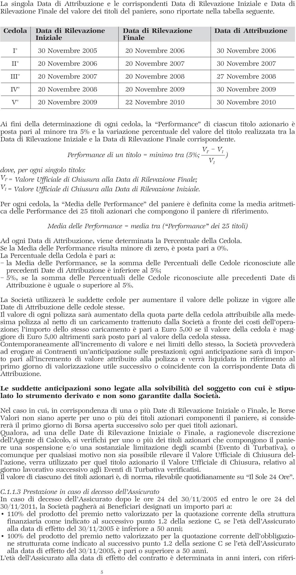 Novembre 2007 20 Novembre 2008 27 Novembre 2008 IV 20 Novembre 2008 20 Novembre 2009 30 Novembre 2009 V 20 Novembre 2009 22 Novembre 2010 30 Novembre 2010 Ai fini della determinazione di ogni cedola,