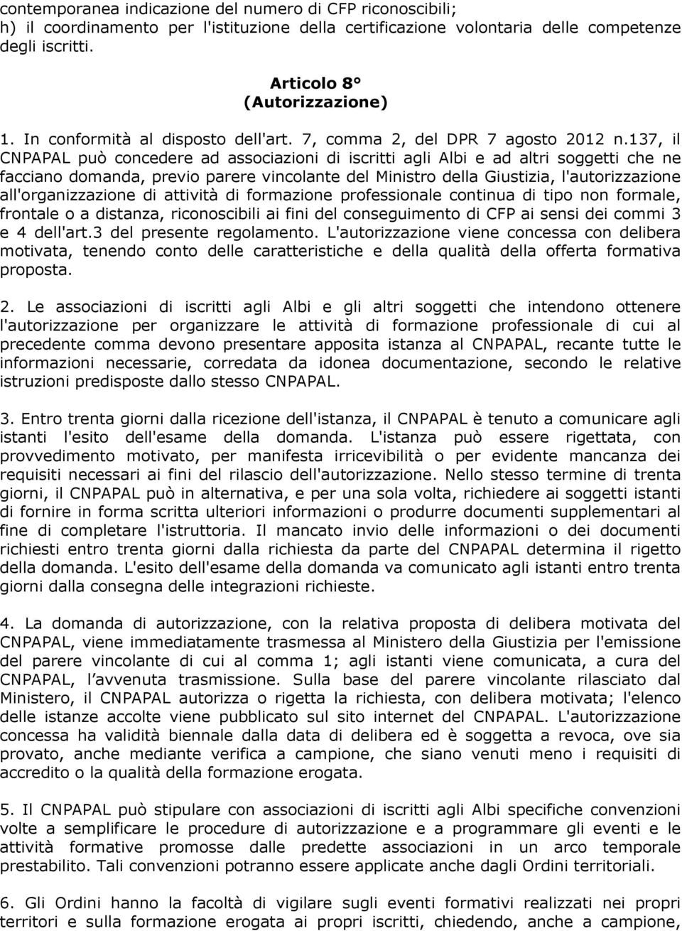 137, il CNPAPAL può concedere ad associazioni di iscritti agli Albi e ad altri soggetti che ne facciano domanda, previo parere vincolante del Ministro della Giustizia, l'autorizzazione