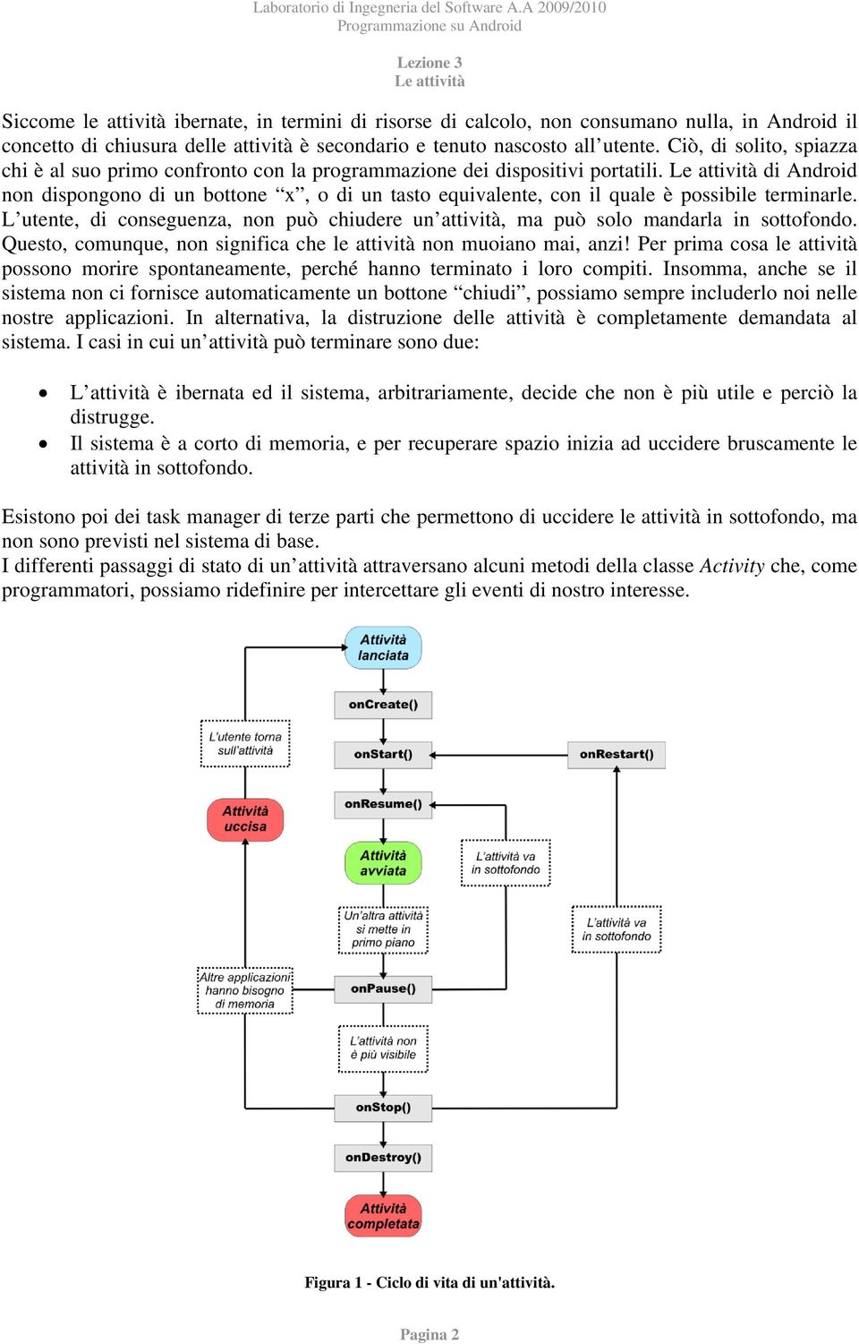 di Android non dispongono di un bottone x, o di un tasto equivalente, con il quale è possibile terminarle. L utente, di conseguenza, non può chiudere un attività, ma può solo mandarla in sottofondo.