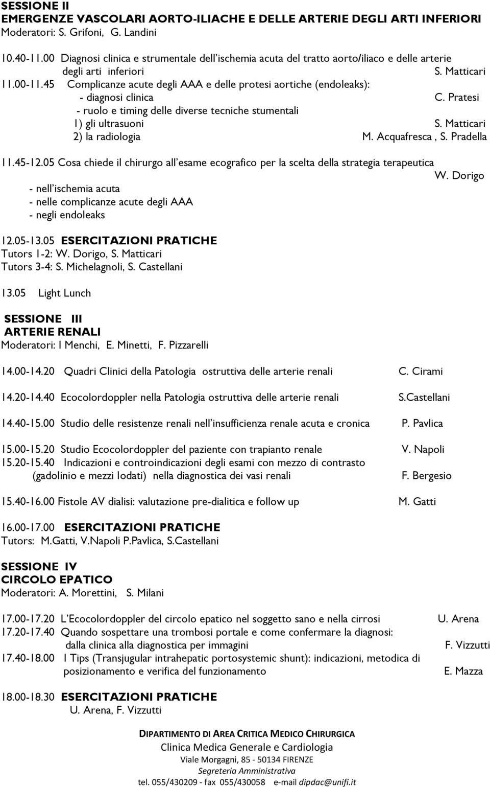 45 Complicanze acute degli AAA e delle protesi aortiche (endoleaks): - diagnosi clinica C. Pratesi - ruolo e timing delle diverse tecniche stumentali 1) gli ultrasuoni S. Matticari 2) la radiologia M.