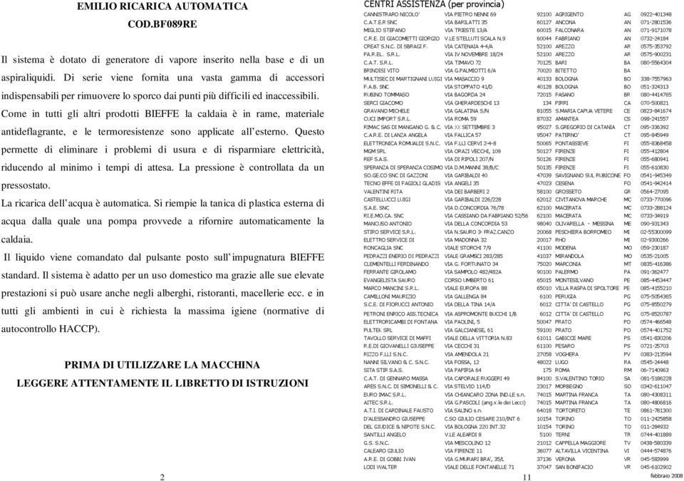 Come in tutti gli altri prodotti BIEFFE la caldaia è in rame, materiale antideflagrante, e le termoresistenze sono applicate all esterno.