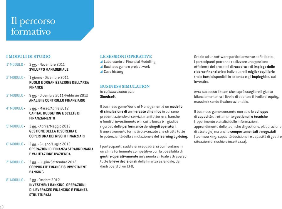 - Aprile/Maggio 2012 GESTIONE DELLA TESORERIA E COPERTURA DEI RISCHI FINANZIARI 6 MODULO - 3 gg. - Giugno/Luglio 2012 OPERAZIONI DI FINANZA STRAORDINARIA E VALUTAZIONE D AZIENDA 7 MODULO - 3 gg.