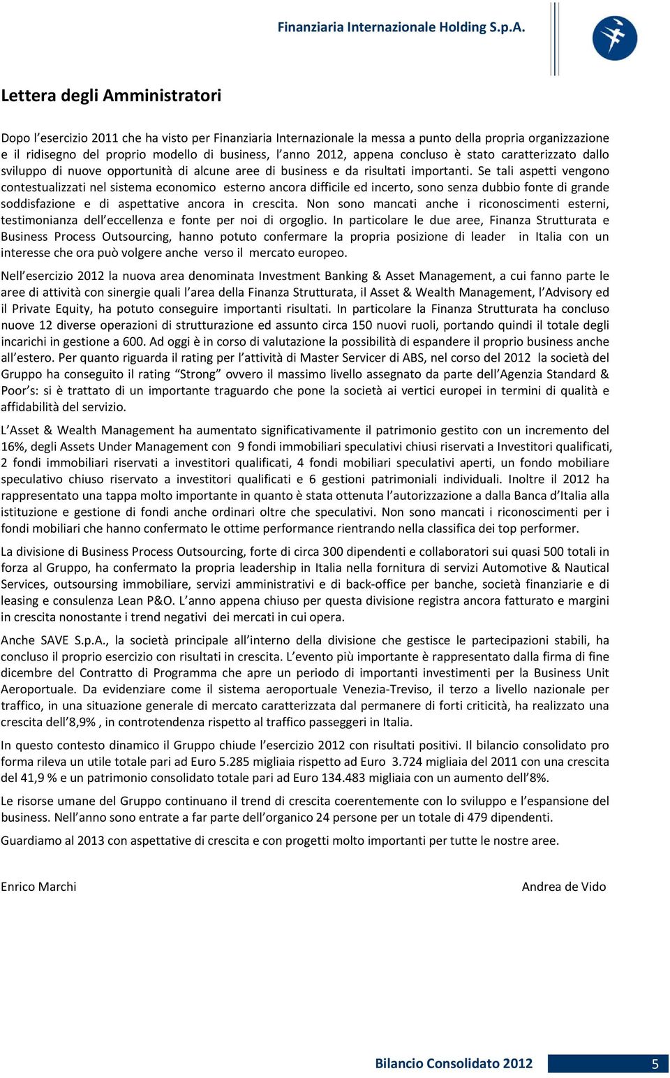 Se tali aspetti vengono contestualizzati nel sistema economico esterno ancora difficile ed incerto, sono senza dubbio fonte di grande soddisfazione e di aspettative ancora in crescita.