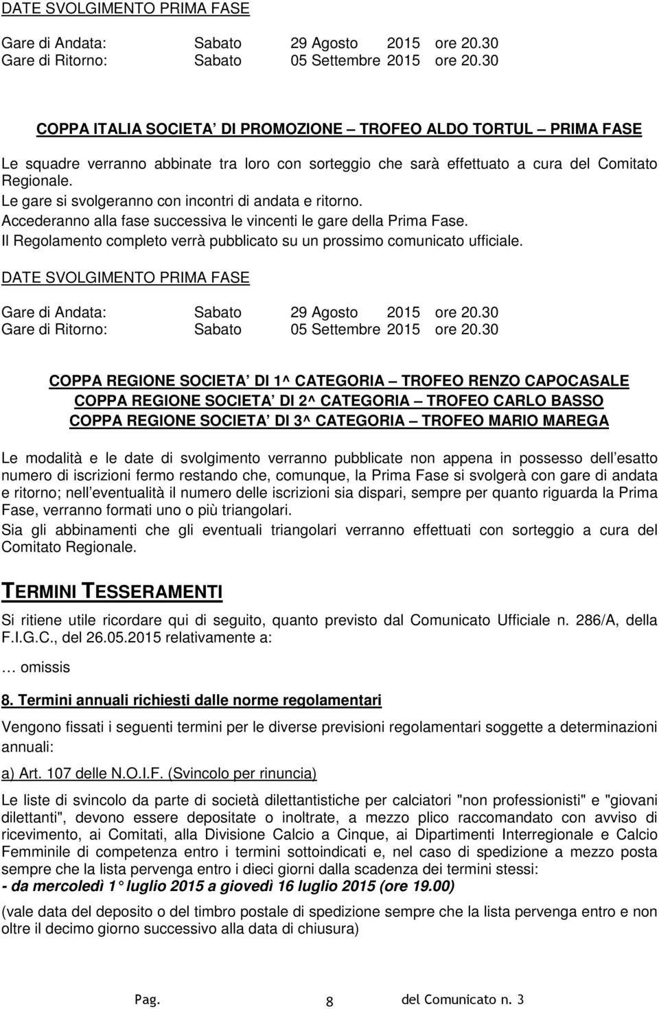 Le gare si svolgeranno con incontri di andata e ritorno. Accederanno alla fase successiva le vincenti le gare della Prima Fase.