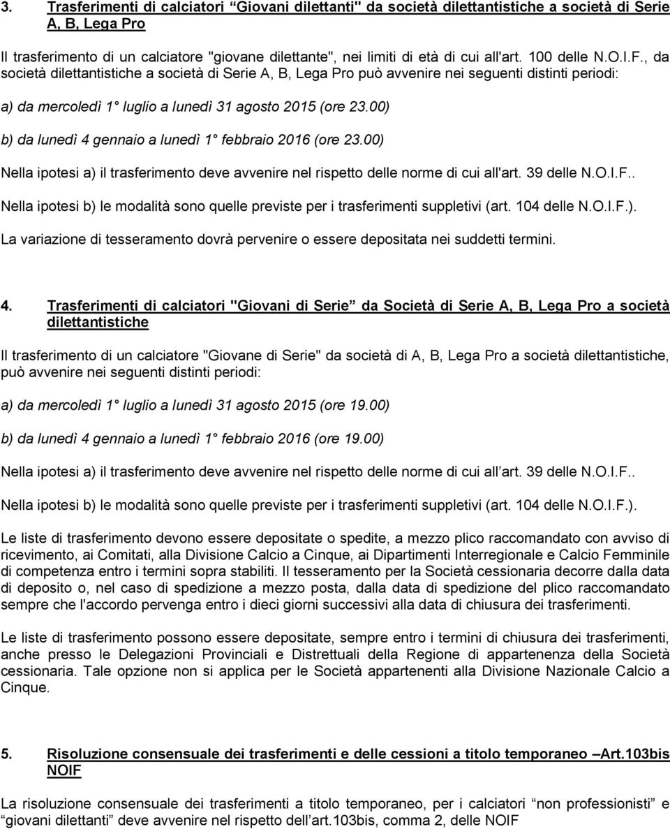 00) b) da lunedì 4 gennaio a lunedì 1 febbraio 2016 (ore 23.00) Nella ipotesi a) il trasferimento deve avvenire nel rispetto delle norme di cui all'art. 39 delle N.O.I.F.