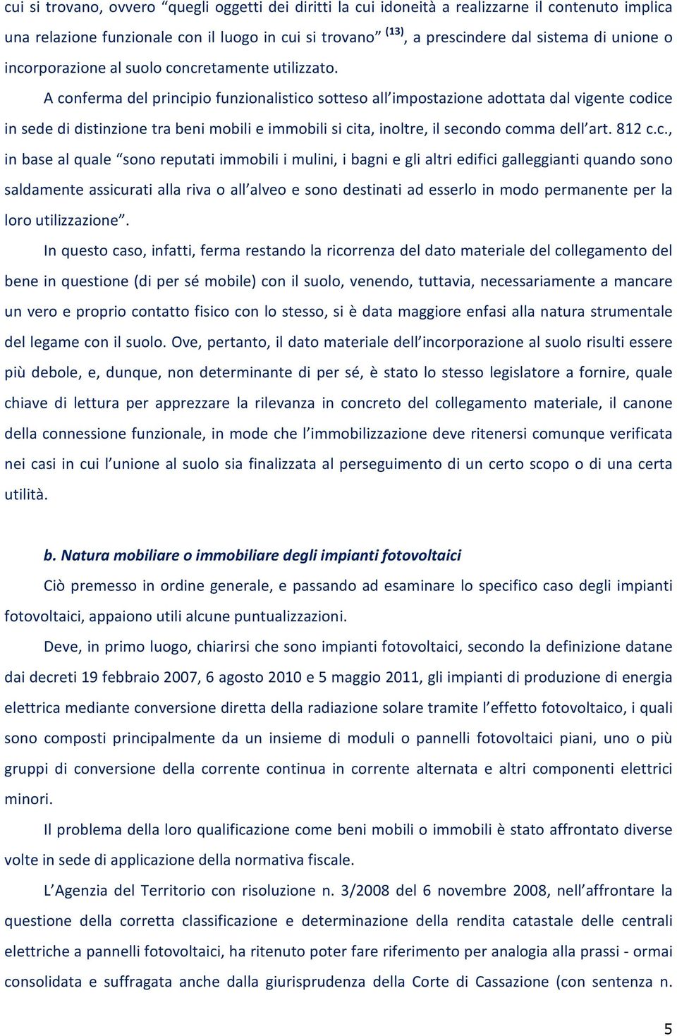 A conferma del principio funzionalistico sotteso all impostazione adottata dal vigente codice in sede di distinzione tra beni mobili e immobili si cita, inoltre, il secondo comma dell art. 812 c.c.,