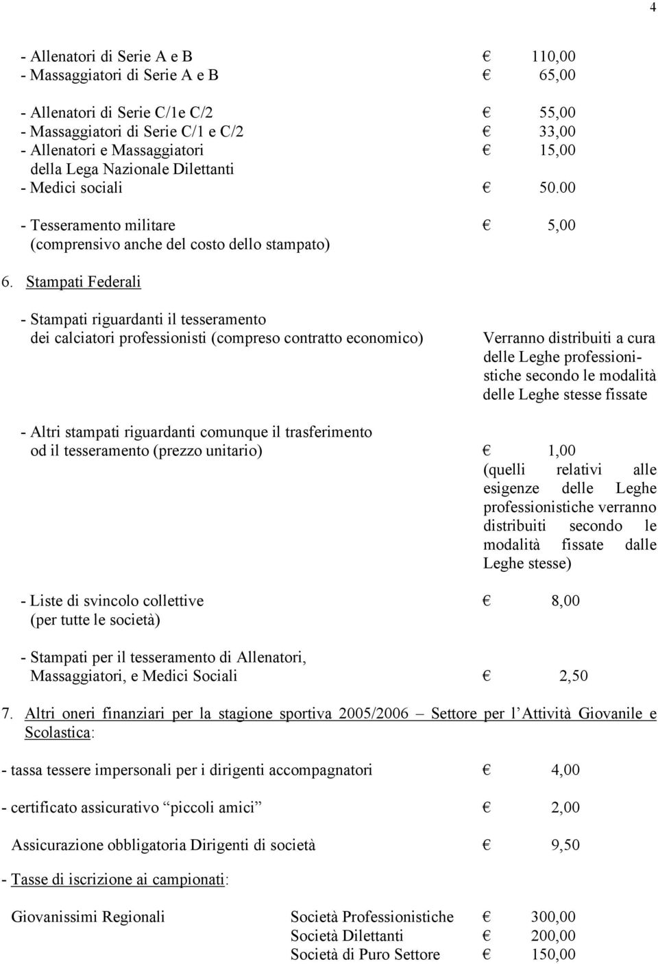 Stampati Federali - Stampati riguardanti il tesseramento dei calciatori professionisti (compreso contratto economico) Verranno distribuiti a cura delle Leghe professionistiche secondo le modalità