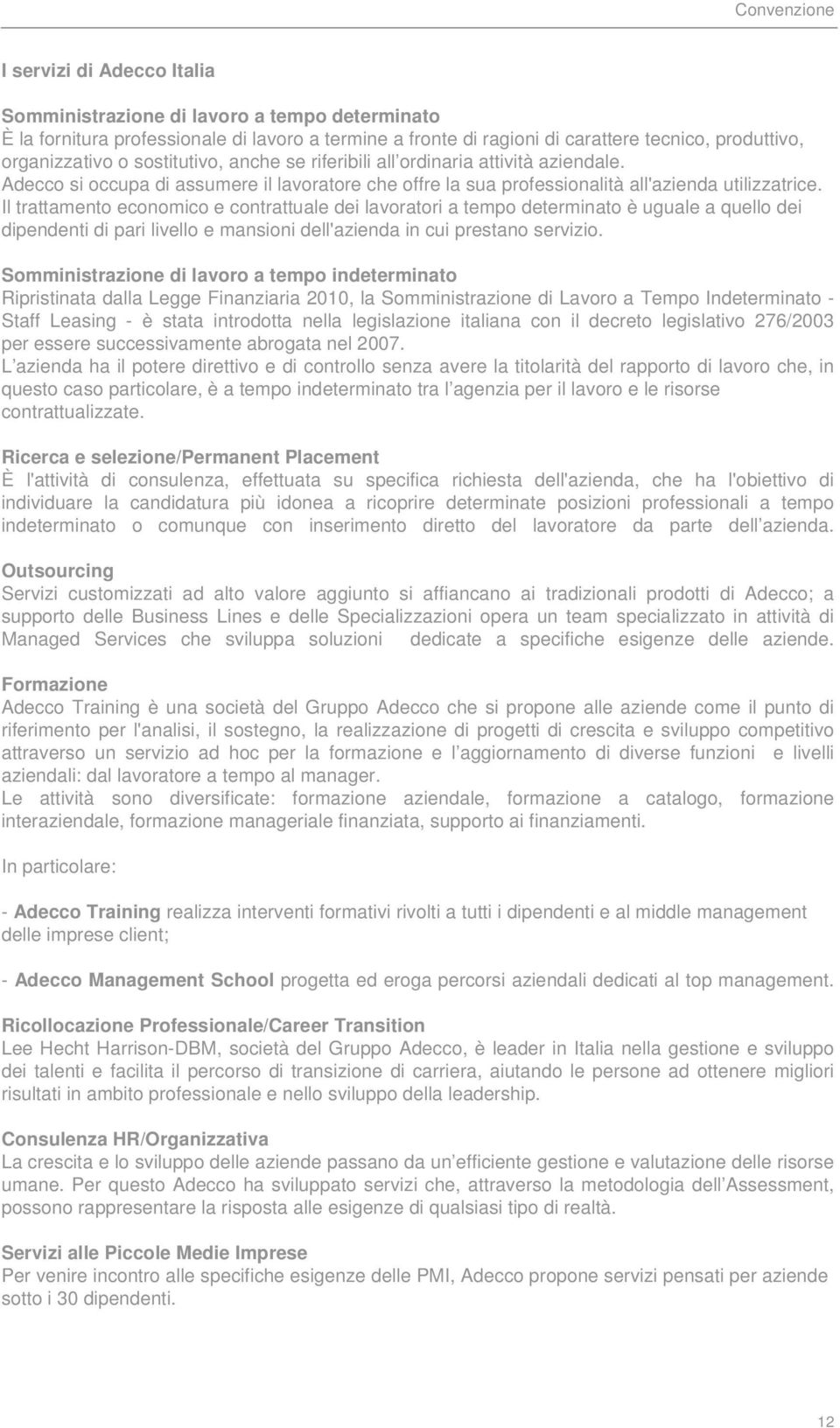 Il trattamento economico e contrattuale dei lavoratori a tempo determinato è uguale a quello dei dipendenti di pari livello e mansioni dell'azienda in cui prestano servizio.