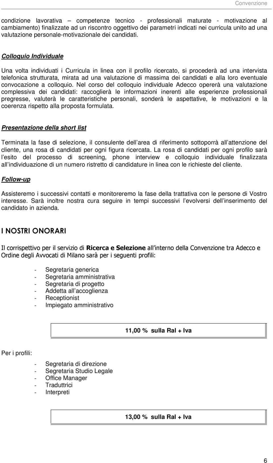 Colloquio Individuale Una volta individuati i Curricula in linea con il profilo ricercato, si procederà ad una intervista telefonica strutturata, mirata ad una valutazione di massima dei candidati e