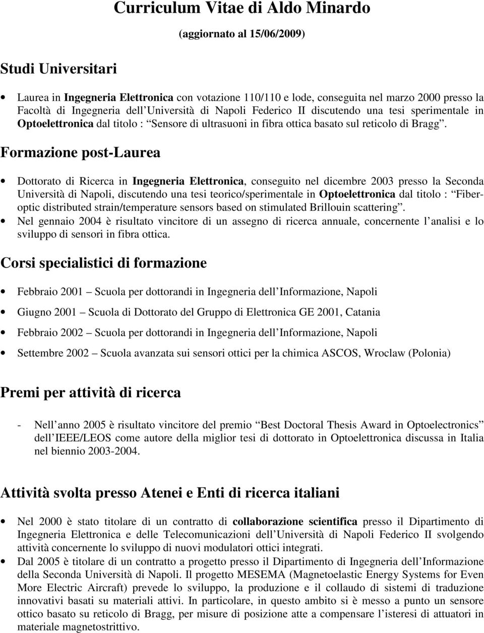 Formazione post-laurea Dottorato di Ricerca in Ingegneria Elettronica, conseguito nel dicembre 2003 presso la Seconda Università di Napoli, discutendo una tesi teorico/sperimentale in Optoelettronica