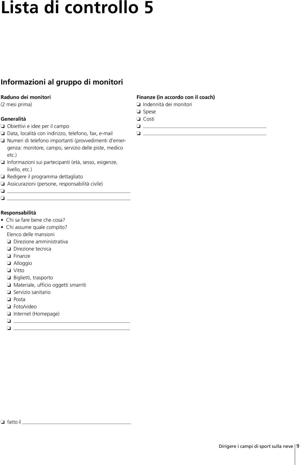 ) Redigere il programma dettagliato Assicurazioni (persone, responsabilità civile) Finanze (in accordo con il coach) Indennità dei monitori Spese Costi Responsabilità Chi sa fare bene che cosa?